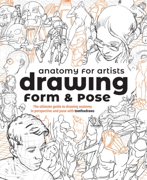 Anatomy for Artists: Drawing Form & Pose - The ultimate guide to drawing anatomy in perspective and pose with tomfoxdraws