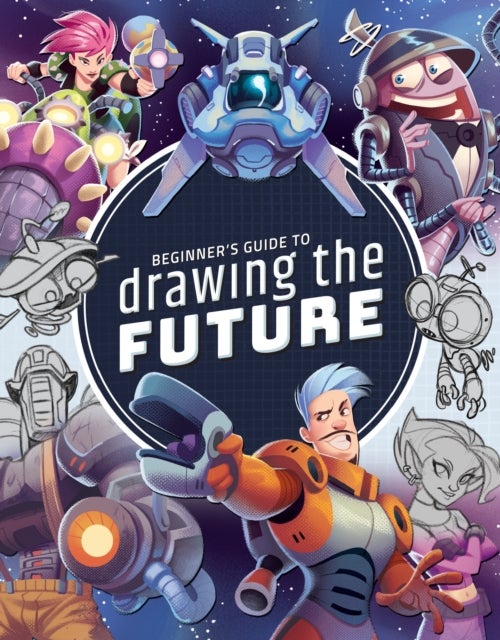 Beginner's Guide to Drawing the Future - Learn how to draw amazing sci-fi characters and concepts