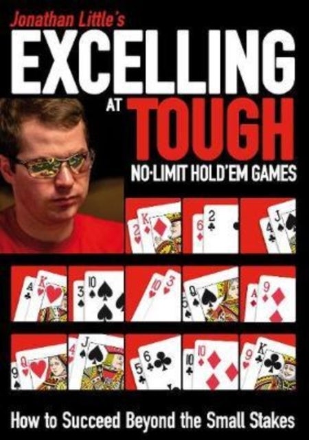 Jonathan Little''s Excelling at Tough No-Limit Hold''em Games - How to Succeed Beyond the Small Stakes