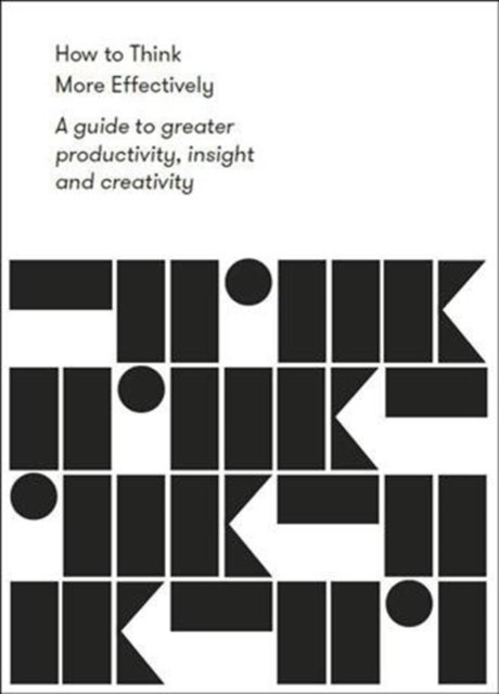 How to Think More Effectively - a guide to greater productivity, insight and creativity