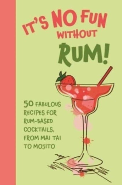 It's No Fun Without Rum! - 50 Fabulous Recipes for Rum-Based Cocktails, from Mai Tai to Mojito
