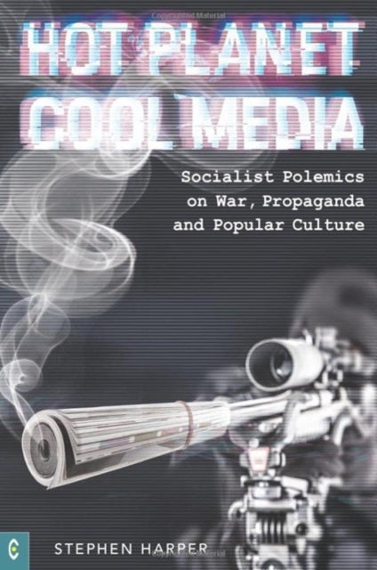 Hot Planet, Cool Media - Socialist Polemics on War, Propaganda and Popular Culture