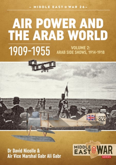 Air Power and the Arab World 1909-1955 - Volume 2 - Military Flying Services in the Arab Countries, 1916-1918