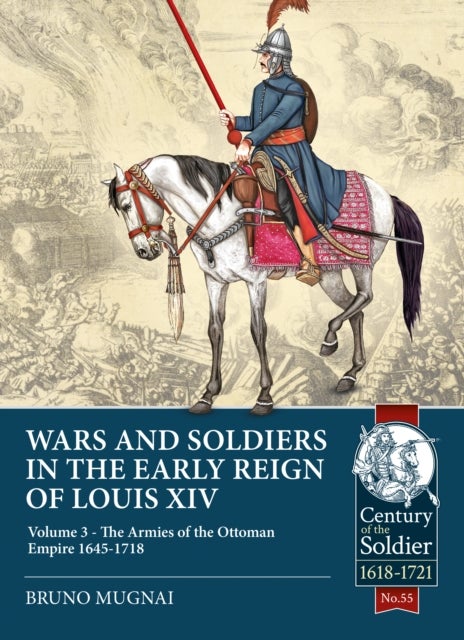 Wars and Soldiers in the Early Reign of Louis XIV - Volume 3 - The Armies of the Ottoman Empire 1645-1719