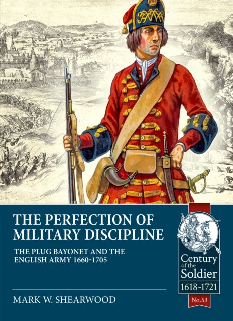 The Perfection of Military Discipline - The Plug Bayonet and the English Army 1660-1705
