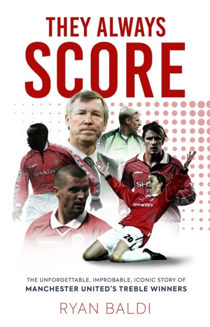 They Always Score - The Unforgettable, Improbable, Iconic Story of Manchester United’s Treble Winners