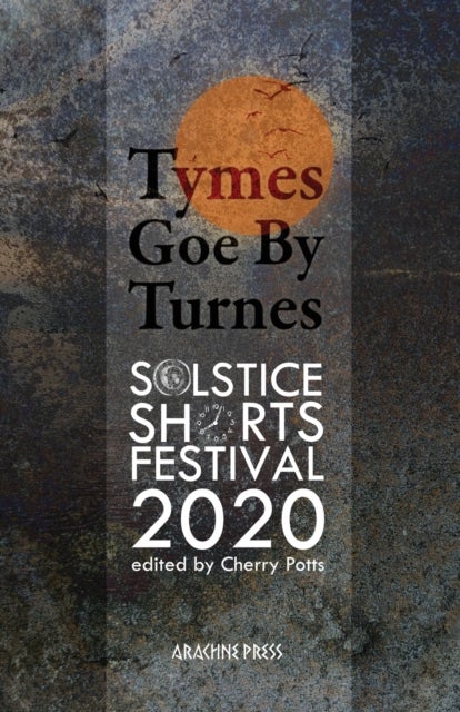 Tymes Goe By Turnes - Stories and Poems for Solstice Shorts 2020