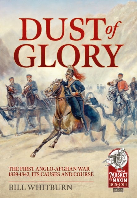 Dust of Glory - The First Anglo-Afghan War 1839-1842, its Causes and Course