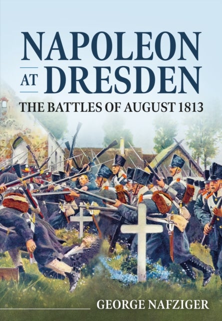 Napoleon at Dresden - The Battles of August 1813