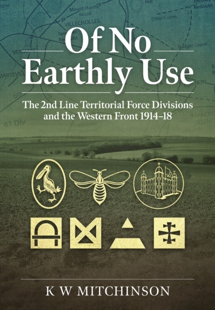 Of No Earthly Use - The 2nd Line Territorial Force Divisions and the Western Front