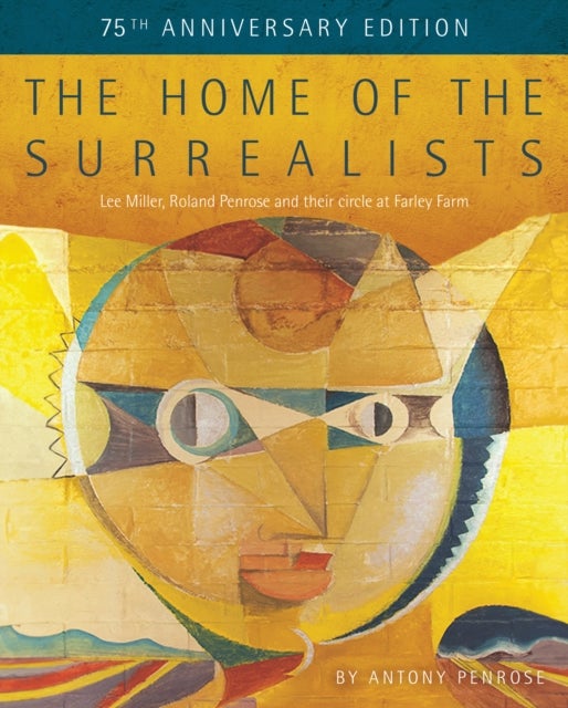 Home of the Surrealists - 75th Anniversary Edition - Lee Miller, Roland Penrose and their circle at Farley Farm