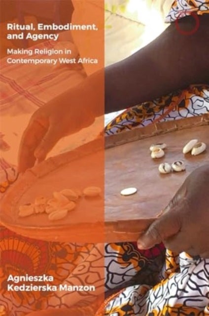 Ritual, Embodiment, and Agency - Making Religion in Contemporary West Africa