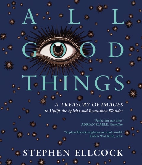 All Good Things - A Treasury of Images to Uplift the Spirits and Reawaken Wonder