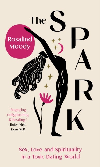 The Spark: Sex, Love and Spirituality in a Toxic Dating World - Sex, Love and Spirituality in a Toxic Dating World