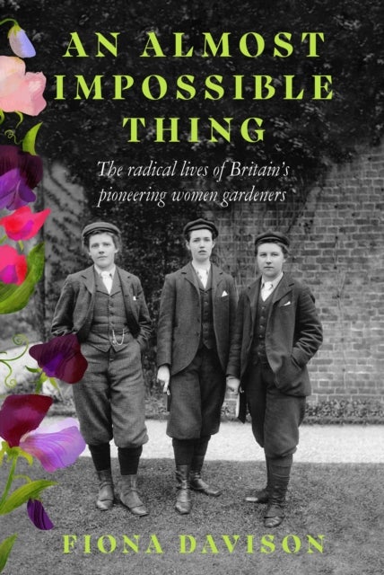 An Almost Impossible Thing - The radical lives of Britain's pioneering women gardeners