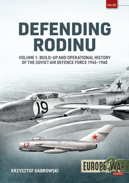 Defending Rodinu Volume 1 - Build-Up and Operational History of the Soviet Air Defence Force 1945-1960