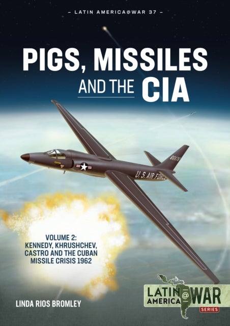 Pigs, Missiles and the CIA Volume 2 - Kennedy, Khrushchev, Castro and the Cuban Missile Crisis 1962