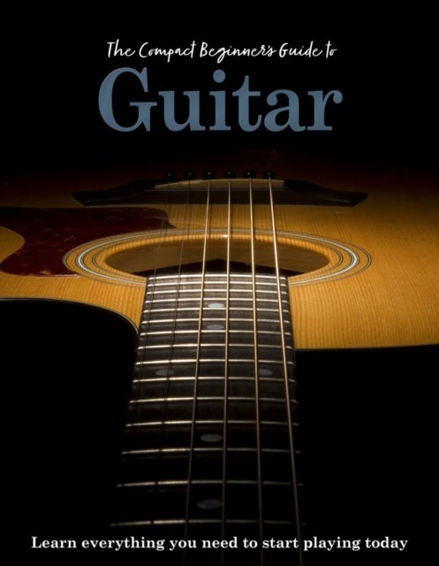 Compact Beginner''s Guide to Guitar - Learn everything you need to start playing today