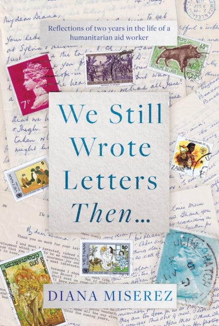 We Still Wrote Letters Then... - Reflections of two years in the life of a humanitarian aid worker