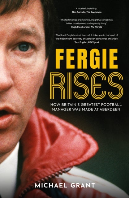 Fergie Rises - How Britain’s Greatest Football Manager Was Made at Aberdeen