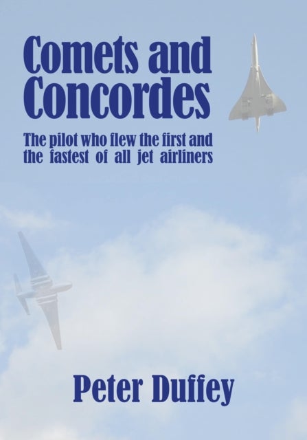 Comets and Concordes - The Pilot who Flew the First and the Fastest of all Jet Airliners