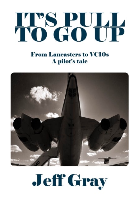 It's Pull to Go Up - From Lancasters to VC10s — a Pilot’s Tale