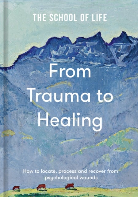 From Trauma to Healing - How to locate, process and recover from psychological wounds