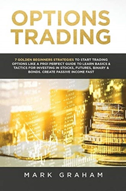 Options Trading - 7 Golden Beginners Strategies to Start Trading Options Like a PRO! Perfect Guide to Learn Basics & Tactics for Investing in Stocks, Futures, Binary & Bonds. Create Passive Income Fast
