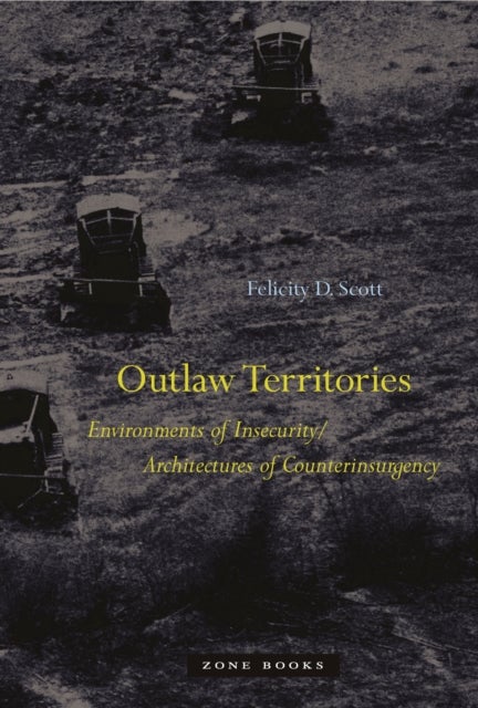 Outlaw Territories – Environments of Insecurity/Architecture of Counterinsurgency - Environments of Insecurity/Architectures of Counterinsurgency