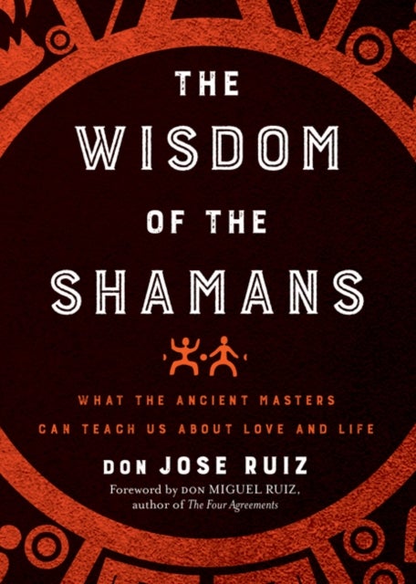 Wisdom of the Shamans - What the Ancient Masters Can Teach Us about Love and Life