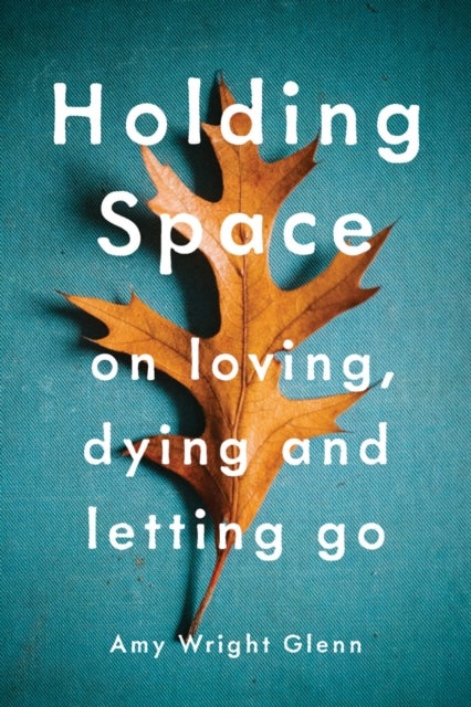 Holding Space - On Loving, Dying, and Letting Go