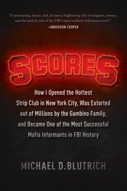 Scores - How I Opened the Hottest Strip Club in New York City, Was Extorted out of Millions by the Gambino Family, and Became One of the Most Successful Mafia Informants