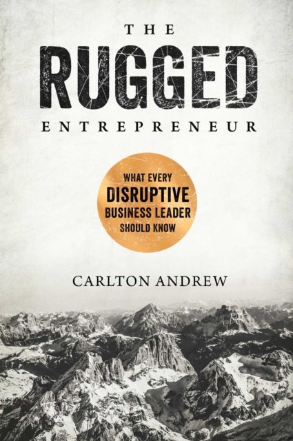 The Rugged Entrepreneur - What Every Disruptive Business Leader Should Know