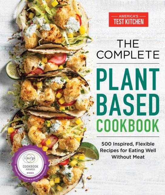 The Complete Plant-Based Cookbook - 500 Inspired, Flexible Recipes for Eating Well without Meat