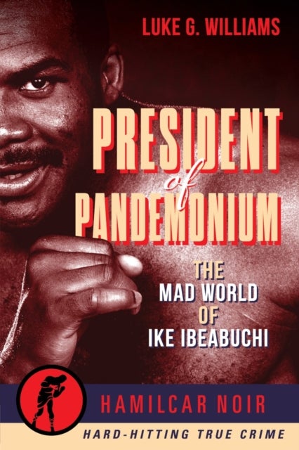 The President of Pandemonium - The Mad World Of Ike Ibeabuchi-Hamilcar Noir True Crime Series