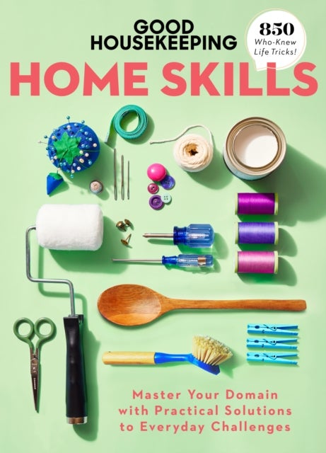 Good Housekeeping Home Skills - Master Your Domain with Practical Solutions to Everyday Challenges