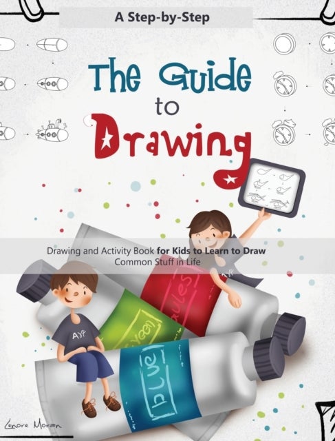 The Guide to Drawing - A Step-by-Step Drawing and Activity Book for Kids to Learn to Draw Common Stuff in Life