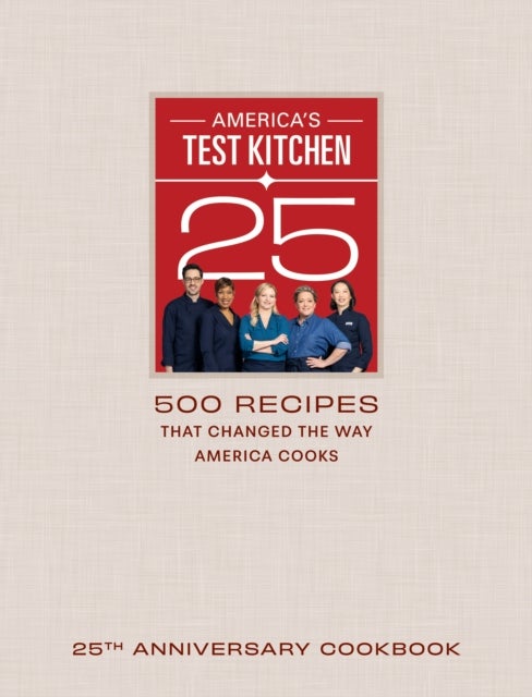 America's Test Kitchen Twenty-Fifth Anniversary Cookbook - 500 Recipes That Changed the Way America Cooks