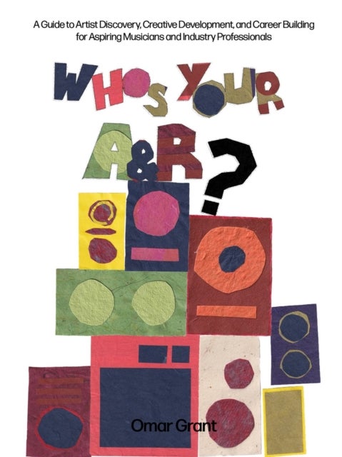 Who''s Your A & R? - A Guide to Artist Discovery, Creative Development, and Caree Building for Aspiring Musicians and Industry Professionals