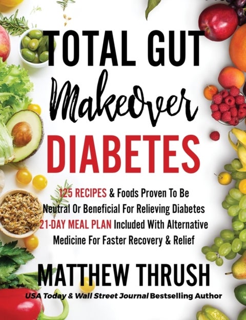 Total Gut Makeover - Diabetes: 125 Recipes Proven To Be Neutral Or Beneficial For Relieving Diabetes 21-Day Meal Plan Included With Alternative Medicine For Faster Recovery & Relief