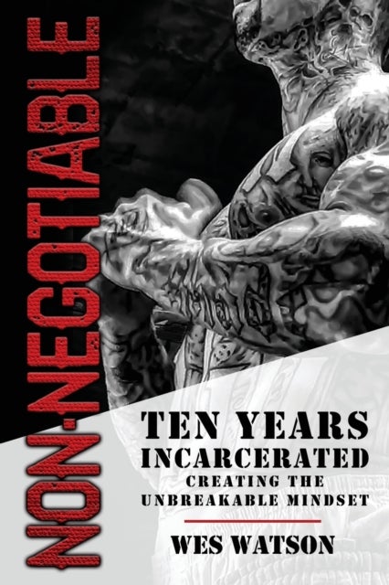 Non-Negotiable - Ten Years Incarcerated- Creating the Unbreakable Mindset