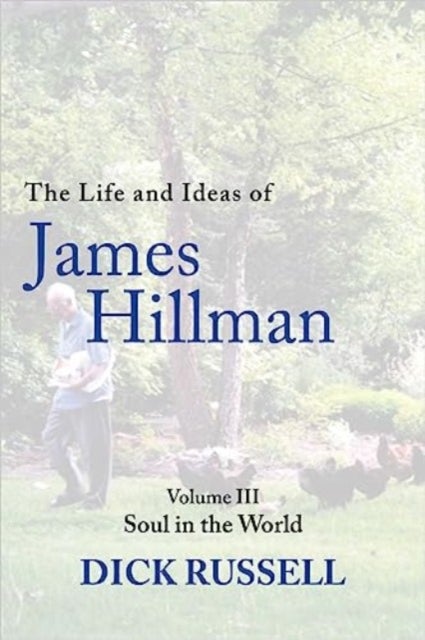 The Life and Ideas of James Hillman - Volume III: Soul in the World