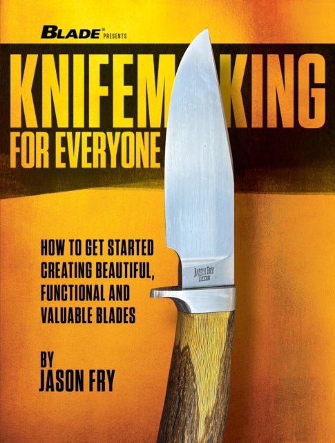 Knifemaking for Everyone - How to Get Started Creating Beautiful, Functional and Valuable Blades