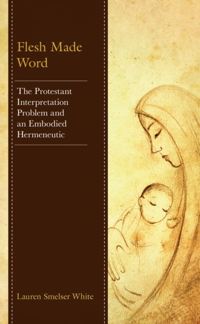 Flesh Made Word - The Protestant Interpretation Problem and an Embodied Hermeneutic