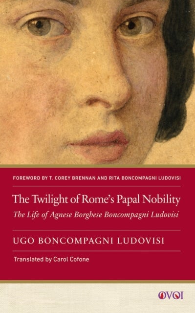 The Twilight of Rome`s Papal Nobility – The Life of Agnese Borghese Boncompagni Ludovisi - The Life of Agnese Borghese Boncompagni Ludovisi