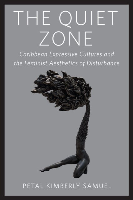 The Quiet Zone - Caribbean Expressive Cultures and the Feminist Aesthetics of Disturbance