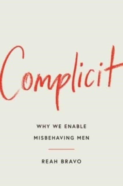 Complicit - How Our Culture Enables Misbehaving Men