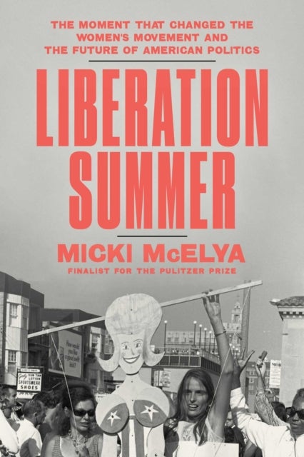 Liberation Summer - The Moment That Changed the Women's Movement and the Future of American Politics