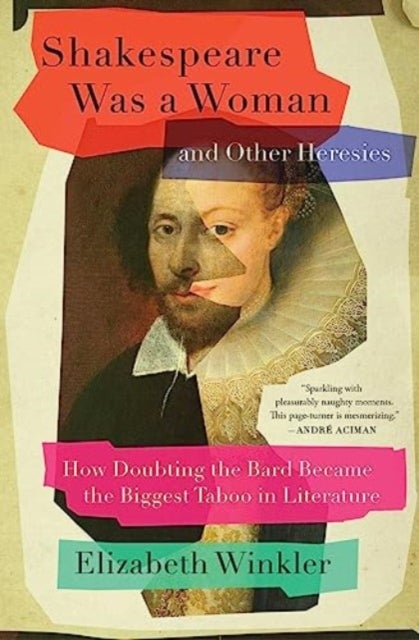 Shakespeare Was a Woman and Other Heresies - How Doubting the Bard Became the Biggest Taboo in Literature