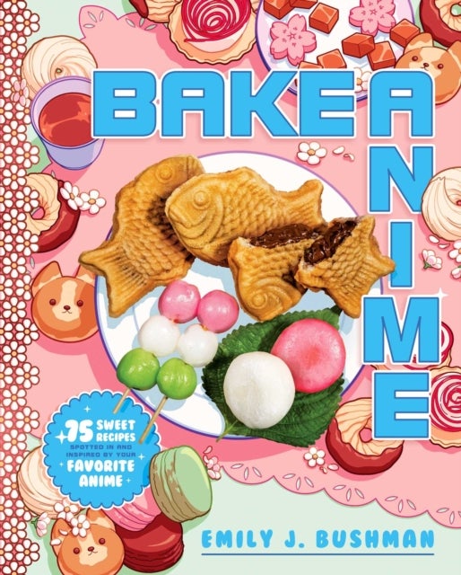 Bake Anime - 75 Sweet Recipes Spotted In—and Inspired by—Your Favorite Anime (A Cookbook)
